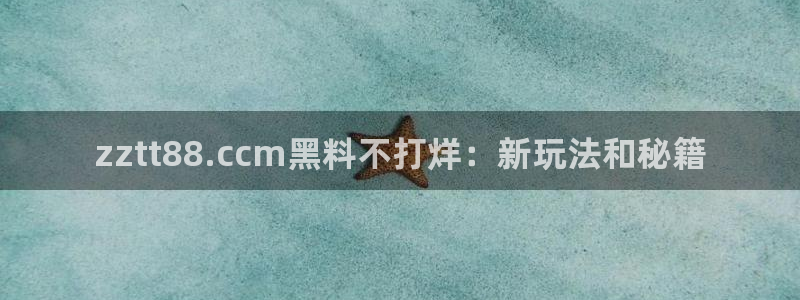 51cg10今日吃瓜：zztt88.ccm黑料不打烊：新玩法和秘籍