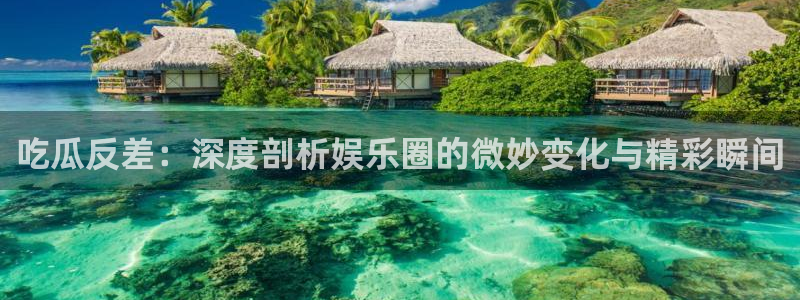 吃瓜网 今日吃瓜 热门大瓜：吃瓜反差：深度剖析娱乐圈的微妙变化与精彩瞬间