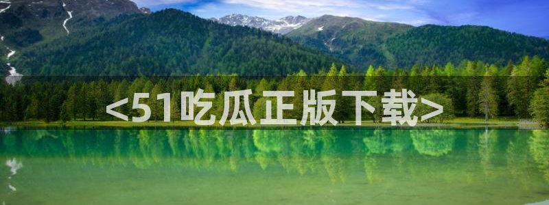 51吃瓜网今日吃瓜热门吃瓜：<51吃瓜正版下载>