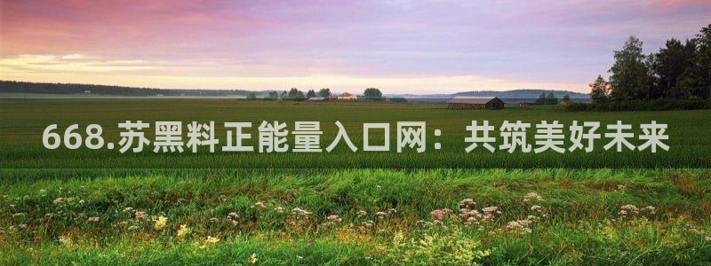 51吃瓜今日吃瓜入口最新：668.苏黑料正能量入口网：共筑美好未来