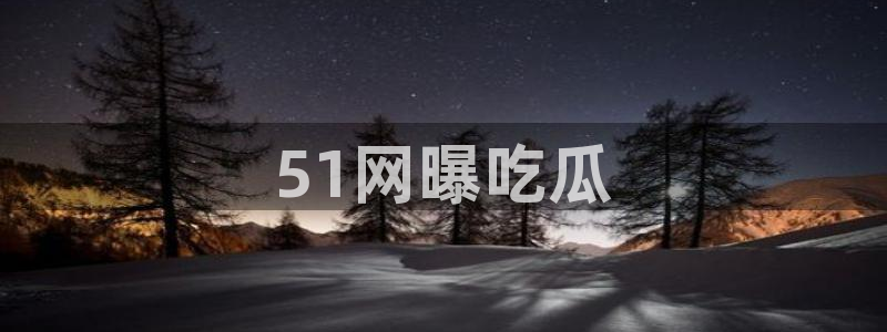 吃瓜群众中的瓜指的是：51网曝吃瓜