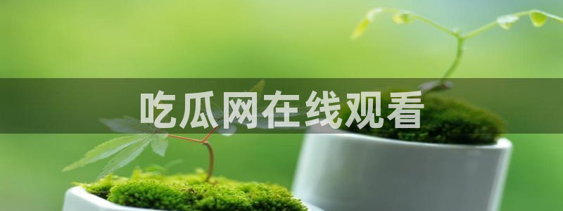 1吃瓜：吃瓜网在线观看