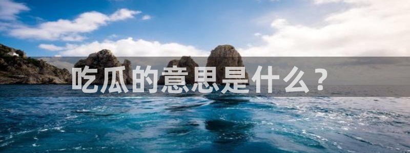 911爆料网红吃瓜：吃瓜的意思是什么？