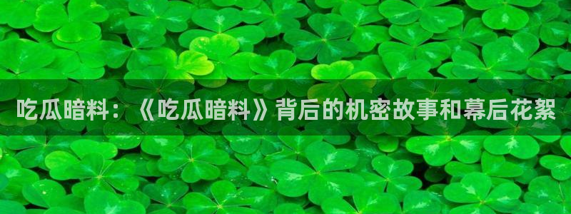 www.黑料：吃瓜暗料：《吃瓜暗料》背后的机密故事和幕后花絮