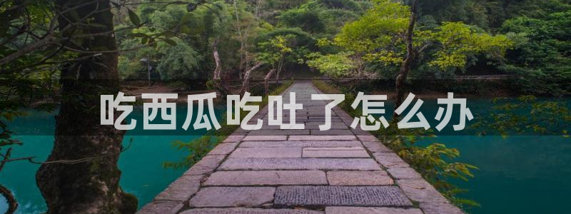 51cg吃瓜网每日吃瓜：吃西瓜吃吐了怎么办