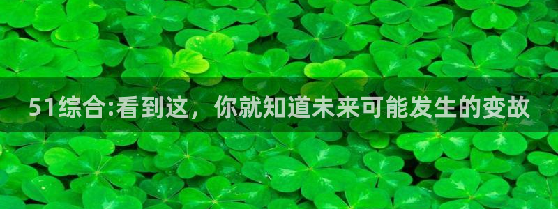 51吃瓜网张津瑜：51综合:看到这，你就知道未来可能发生的变故