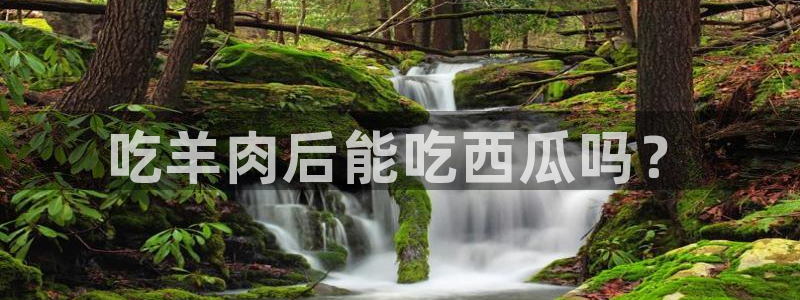 吃瓜什么意思：吃羊肉后能吃西瓜吗？