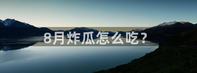 718.sⅹ 吃瓜：8月炸瓜怎么吃？