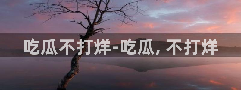 长生武道从九龙夺嫡开始吃瓜：吃瓜不打烊-吃瓜, 不打烊