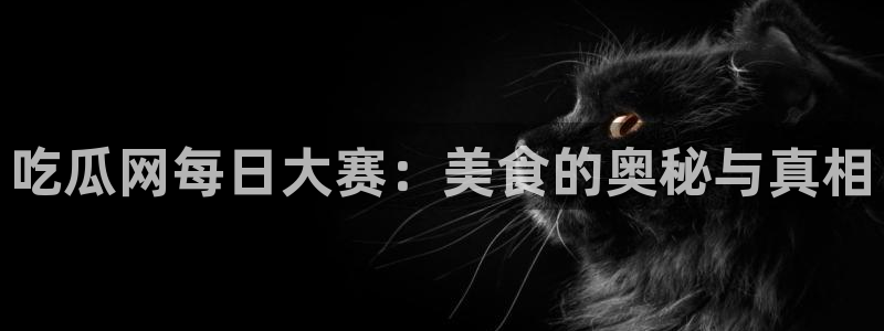 51吃瓜全网吃最快的瓜：吃瓜网每日大赛：美食的奥秘与真相