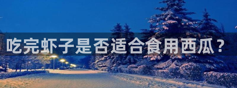 网站吃瓜：吃完虾子是否适合食用西瓜？