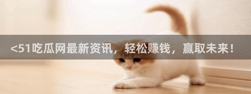 51cgfun吃瓜网 必看大瓜：<51吃瓜网最新资讯，轻松赚钱，赢取未来！