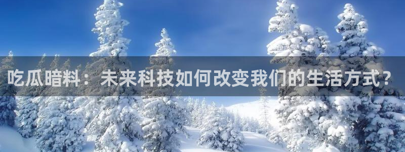 www.黑料.com：吃瓜暗料：未来科技如何改变我们的生活方式？