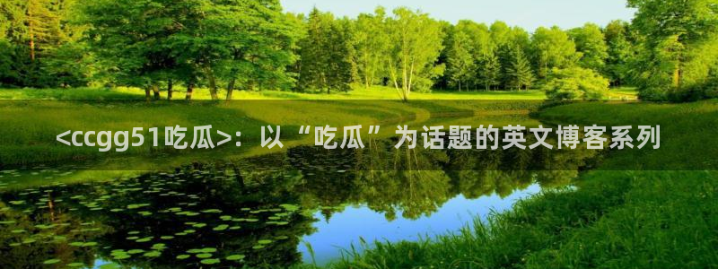 吃瓜吃到自己头上：<ccgg51吃瓜>：以“吃瓜”为话题的英文博客系列