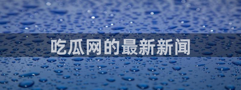 脆瓜尽量少吃最好不吃:吃瓜网的最新新闻