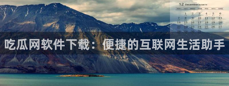 51吃瓜今日吃瓜娜娜：吃瓜网软件下载：便捷的互联网生活助手