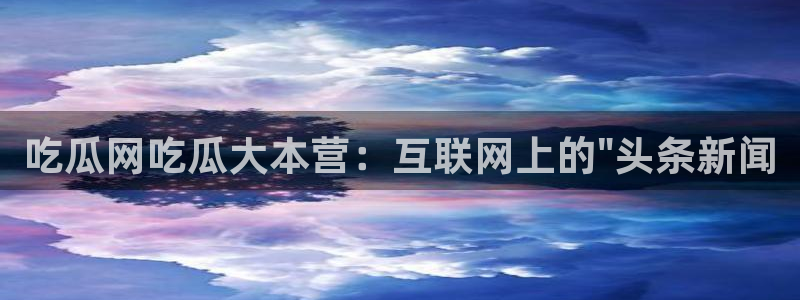 吃瓜网 今日吃瓜 热门大瓜：吃瓜网吃瓜大本营：互联网上的\