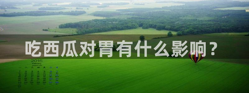 91吃瓜网今日大瓜热门大瓜：吃西瓜对胃有什么影响？