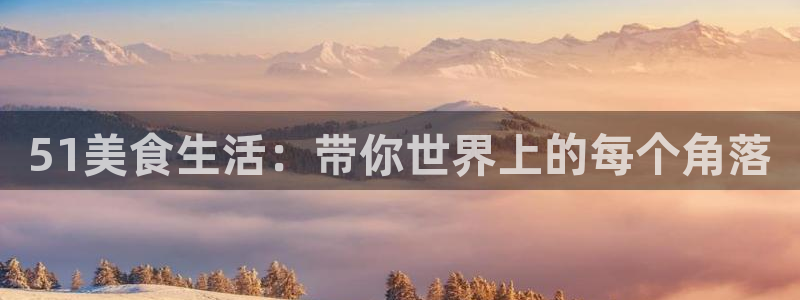 51吃瓜网51cgw:51美食生活:带你世界上的每个角落