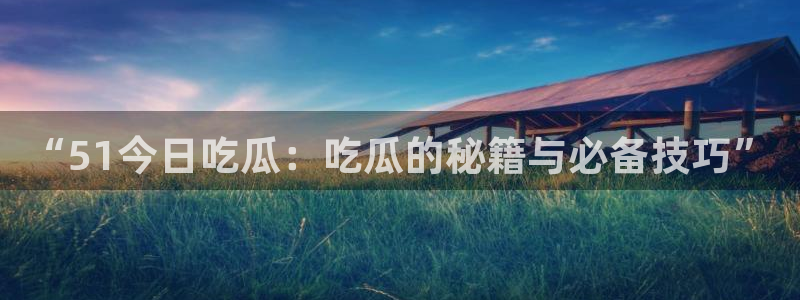 高血糖可以吃籽瓜吗：“51今日吃瓜：吃瓜的秘籍与必备技巧”
