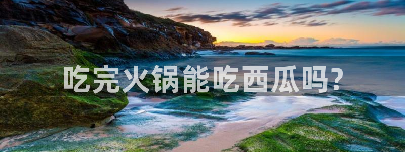 今日黑料：吃完火锅能吃西瓜吗?