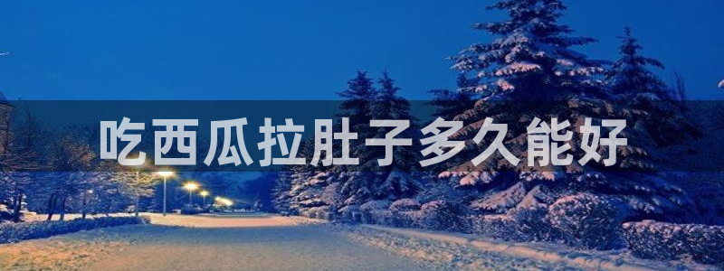 51吃瓜张津瑜：吃西瓜拉肚子多久能好