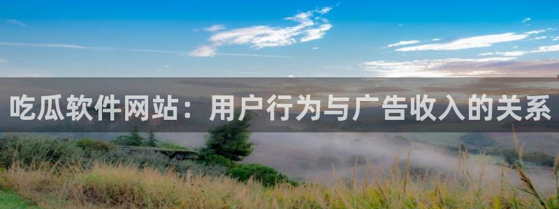 51吃瓜全网更新最快：吃瓜软件网站：用户行为与广告收入的关系