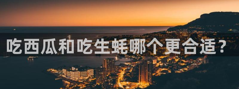 51今日吃瓜热门大瓜入口:吃西瓜和吃生蚝哪个更合适?