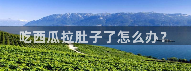 吃瓜www：吃西瓜拉肚子了怎么办？