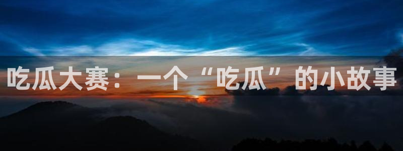 吃瓜事件：吃瓜大赛：一个“吃瓜”的小故事