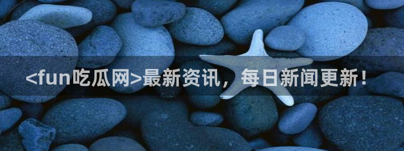吃瓜事件：<fun吃瓜网>最新资讯，每日新闻更新！