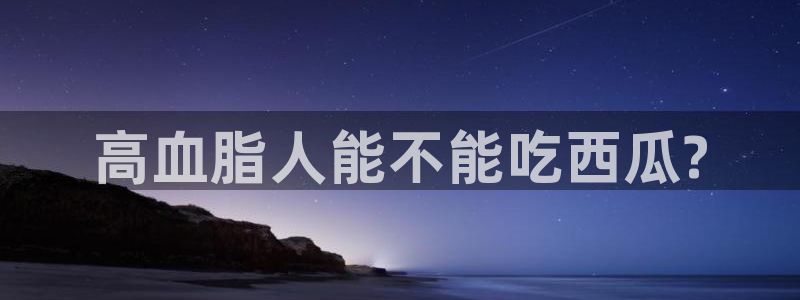 51cg1.ct吃瓜：高血脂人能不能吃西瓜?