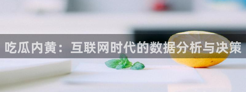 91cg.fun今日吃瓜：吃瓜内黄：互联网时代的数据分析与决策